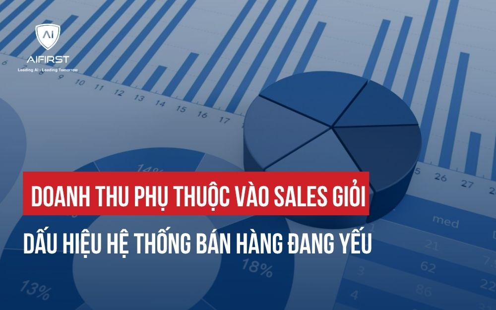 DOANH THU PHỤ THUỘC VÀO SALES GIỎI: DẤU HIỆU HỆ THỐNG BÁN HÀNG ĐANG YẾU